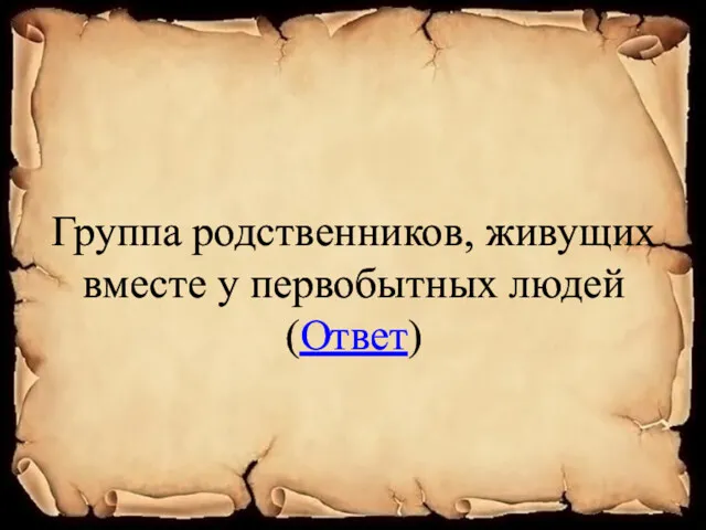 Группа родственников, живущих вместе у первобытных людей (Ответ)