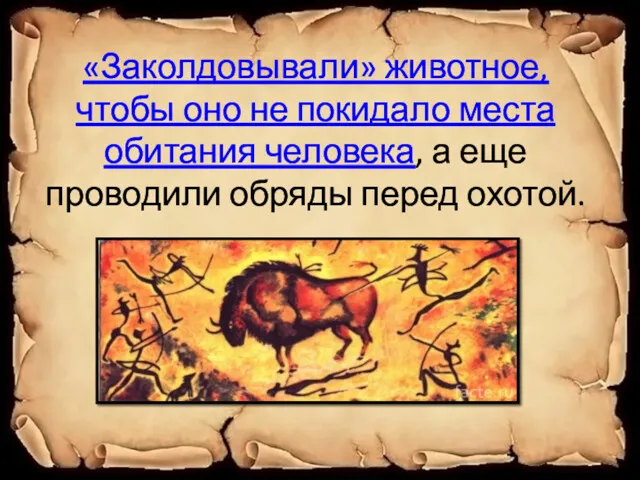 «Заколдовывали» животное, чтобы оно не покидало места обитания человека, а еще проводили обряды перед охотой.