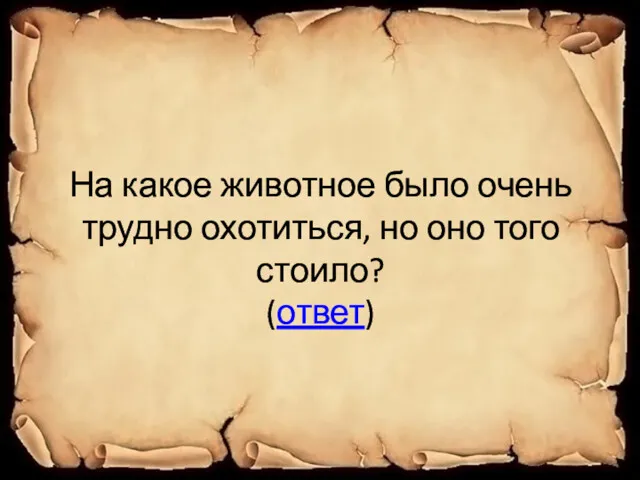 На какое животное было очень трудно охотиться, но оно того стоило? (ответ)