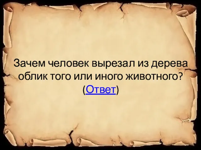 Зачем человек вырезал из дерева облик того или иного животного? (Ответ)