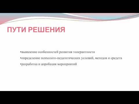 ПУТИ РЕШЕНИЯ выявление особенностей развития толерантности определение психолого-педагогических условий, методов и средств разработка и апробация мероприятий