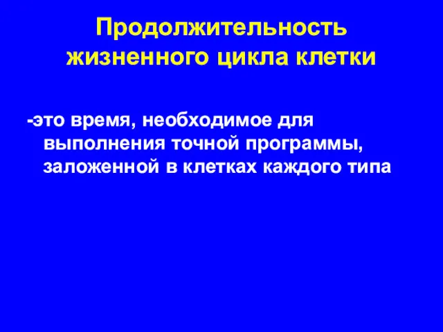 Продолжительность жизненного цикла клетки -это время, необходимое для выполнения точной программы, заложенной в клетках каждого типа