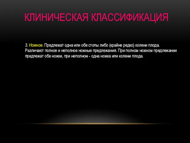 КЛИНИЧЕСКАЯ КЛАССИФИКАЦИЯ 3. Ножное. Предлежат одна или обе стопы либо