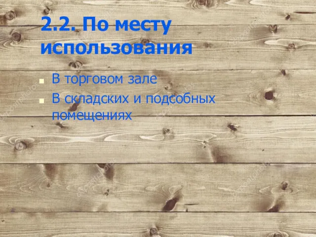 2.2. По месту использования В торговом зале В складских и подсобных помещениях