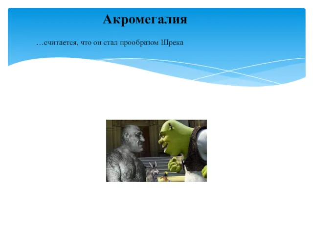 …считается, что он стал прообразом Шрека Акромегалия