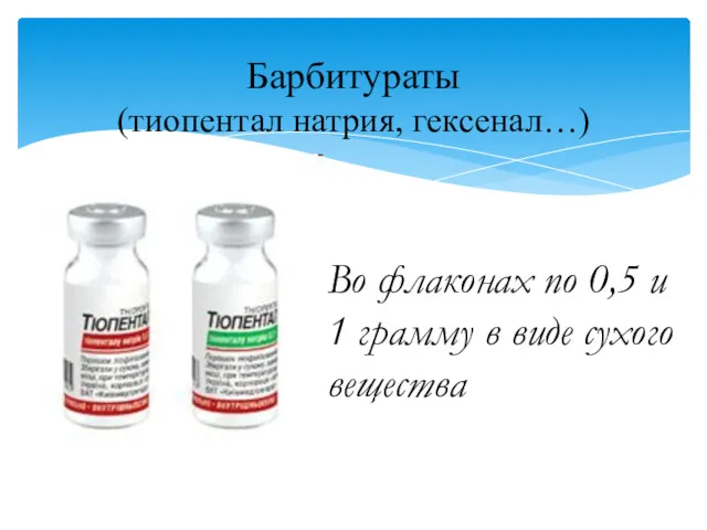 Барбитураты (тиопентал натрия, гексенал…) Во флаконах по 0,5 и 1 грамму в виде сухого вещества