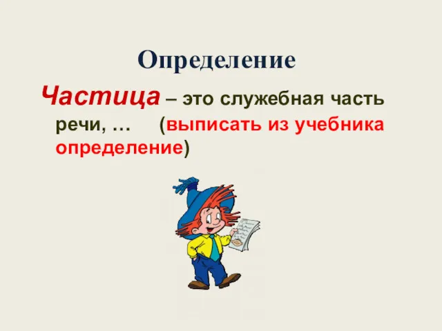 Определение Частица – это служебная часть речи, … (выписать из учебника определение)