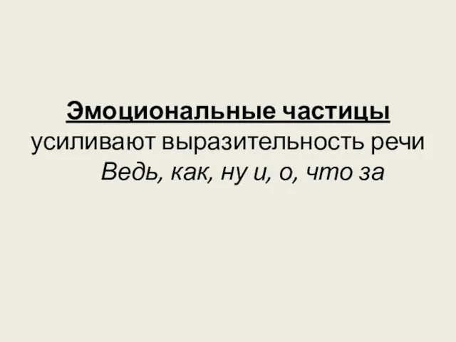 Эмоциональные частицы усиливают выразительность речи Ведь, как, ну и, о, что за