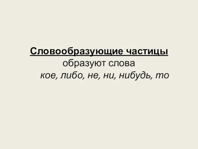 Словообразующие частицы образуют слова кое, либо, не, ни, нибудь, то