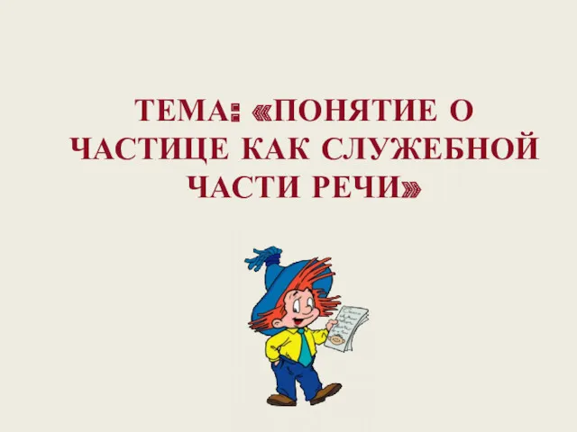 ТЕМА: «ПОНЯТИЕ О ЧАСТИЦЕ КАК СЛУЖЕБНОЙ ЧАСТИ РЕЧИ»