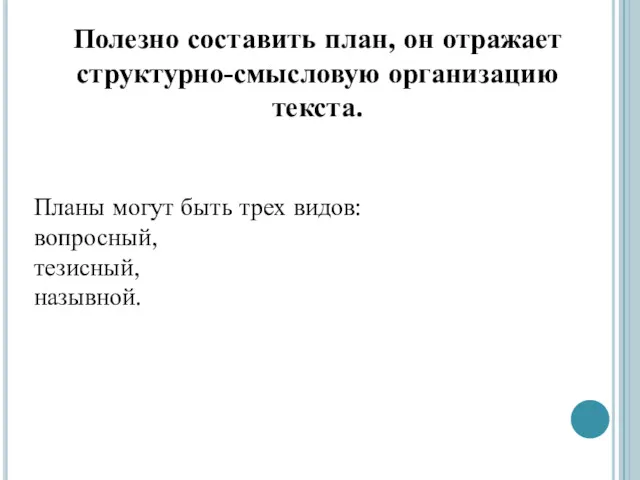 Полезно составить план, он отражает структурно-смысловую организацию текста. Планы могут быть трех видов: вопросный, тезисный, назывной.