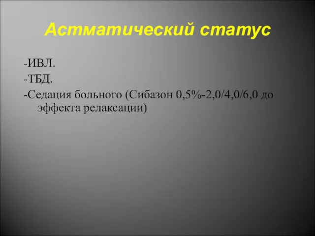 Астматический статус -ИВЛ. -ТБД. -Седация больного (Сибазон 0,5%-2,0/4,0/6,0 до эффекта релаксации)