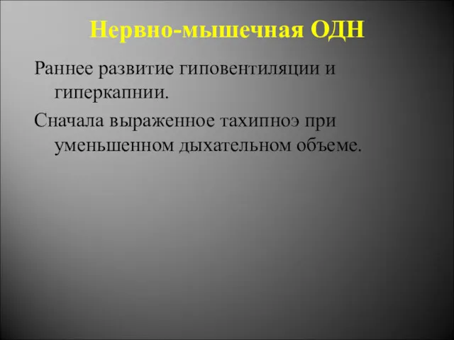 Нервно-мышечная ОДН Раннее развитие гиповентиляции и гиперкапнии. Сначала выраженное тахипноэ при уменьшенном дыхательном объеме.