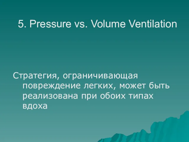 5. Pressure vs. Volume Ventilation Стратегия, ограничивающая повреждение легких, может быть реализована при обоих типах вдоха