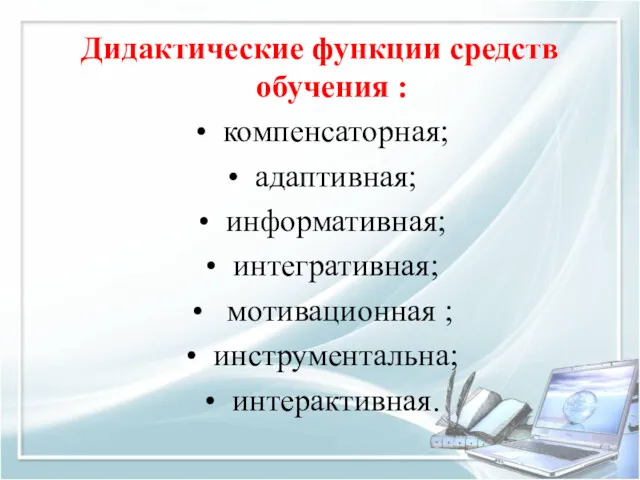 Дидактические функции средств обучения : компенсаторная; адаптивная; информативная; интегративная; мотивационная ; инструментальна; интерактивная.