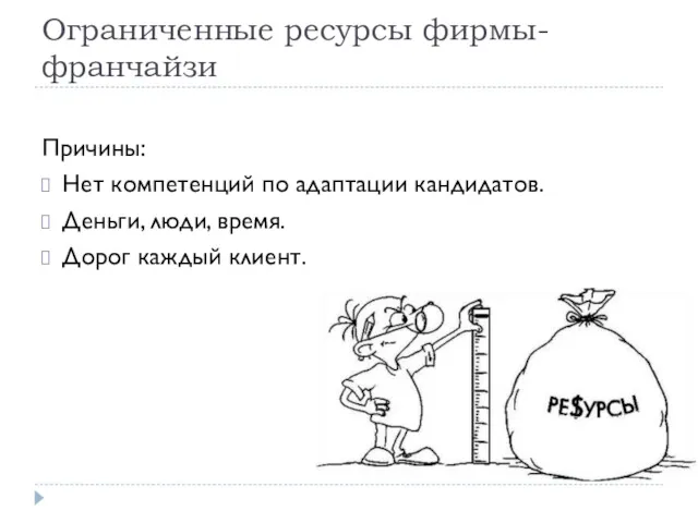 Ограниченные ресурсы фирмы-франчайзи Причины: Нет компетенций по адаптации кандидатов. Деньги, люди, время. Дорог каждый клиент.