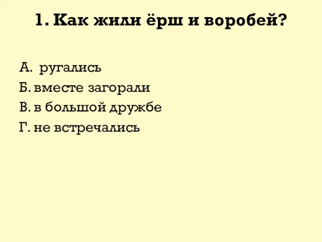 1. Как жили ёрш и воробей? А. ругались Б. вместе