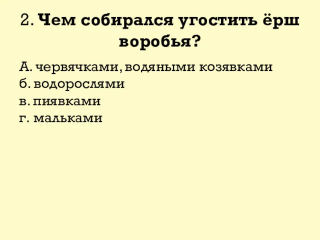 2. Чем собирался угостить ёрш воробья? А. червячками, водяными козявками б. водорослями в. пиявками г. мальками