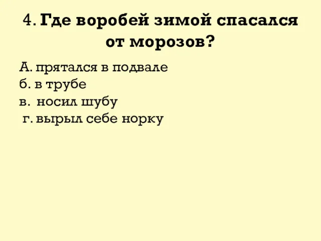 4. Где воробей зимой спасался от морозов? А. прятался в