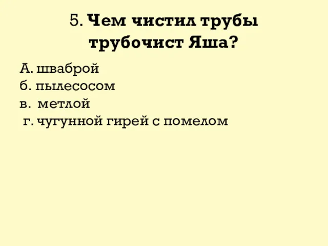 5. Чем чистил трубы трубочист Яша? А. шваброй б. пылесосом