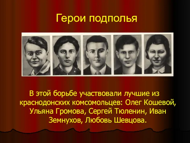 Герои подполья В этой борьбе участвовали лучшие из краснодонских комсомольцев: