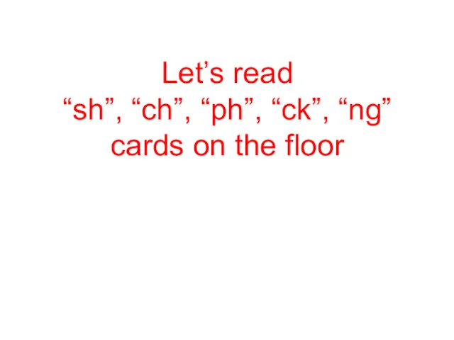 Let’s read “sh”, “ch”, “ph”, “ck”, “ng” cards on the floor