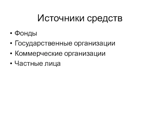 Источники средств Фонды Государственные организации Коммерческие организации Частные лица