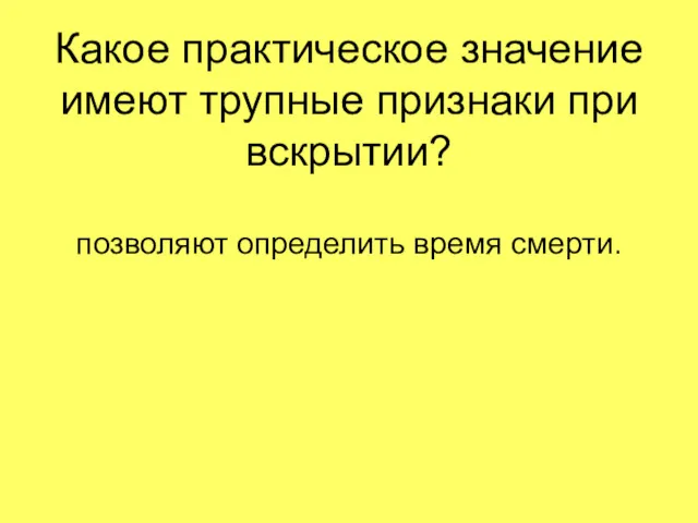 Какое практическое значение имеют трупные признаки при вскрытии? позволяют определить время смерти.