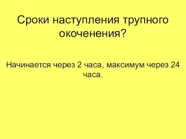 Сроки наступления трупного окоченения? Начинается через 2 часа, максимум через 24 часа.