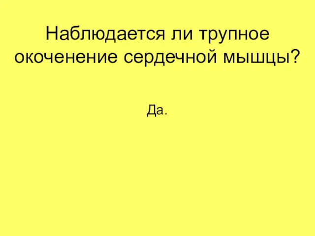 Наблюдается ли трупное окоченение сердечной мышцы? Да.