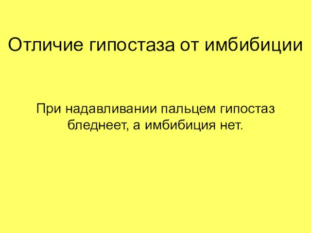 Отличие гипостаза от имбибиции При надавливании пальцем гипостаз бледнеет, а имбибиция нет.