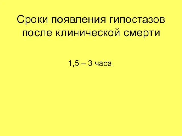 Сроки появления гипостазов после клинической смерти 1,5 – 3 часа.