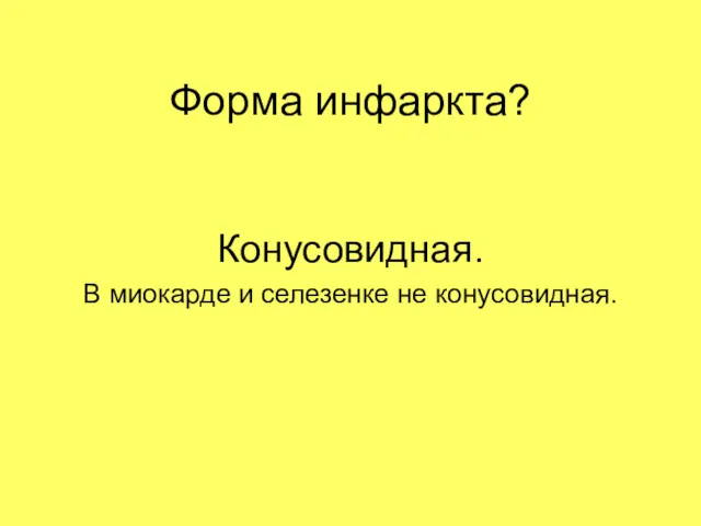 Форма инфаркта? Конусовидная. В миокарде и селезенке не конусовидная.