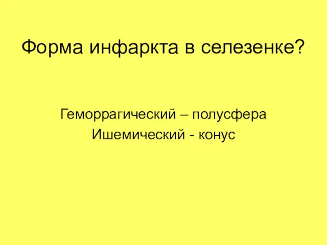 Форма инфаркта в селезенке? Геморрагический – полусфера Ишемический - конус