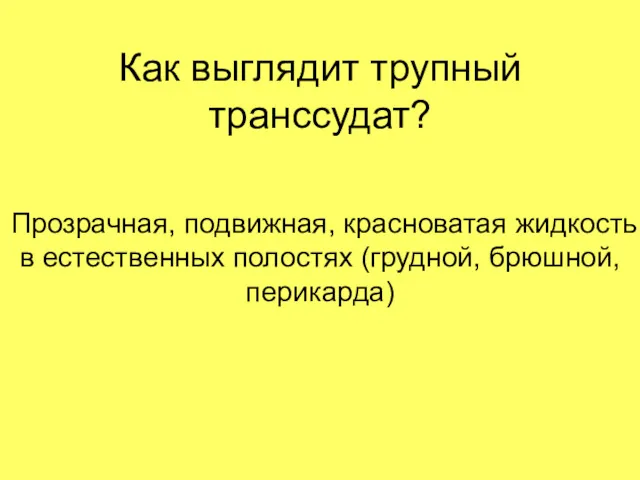 Как выглядит трупный транссудат? Прозрачная, подвижная, красноватая жидкость в естественных полостях (грудной, брюшной, перикарда)