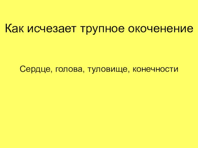 Как исчезает трупное окоченение Сердце, голова, туловище, конечности