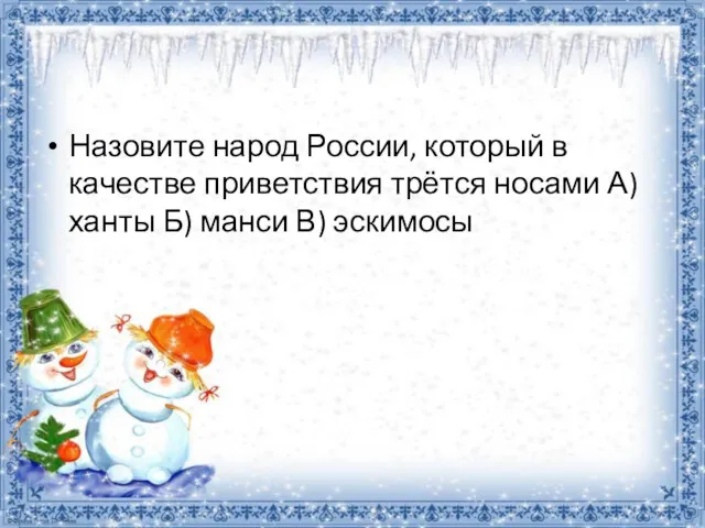 Назовите народ России, который в качестве приветствия трётся носами А) ханты Б) манси В) эскимосы