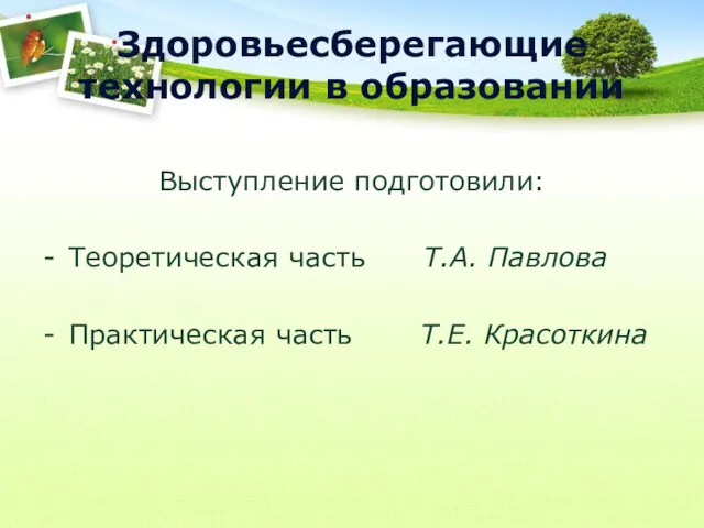 Здоровьесберегающие технологии в образовании Выступление подготовили: Теоретическая часть Т.А. Павлова Практическая часть Т.Е. Красоткина