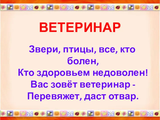 ВЕТЕРИНАР Звери, птицы, все, кто болен, Кто здоровьем недоволен! Вас зовёт ветеринар - Перевяжет, даст отвар.