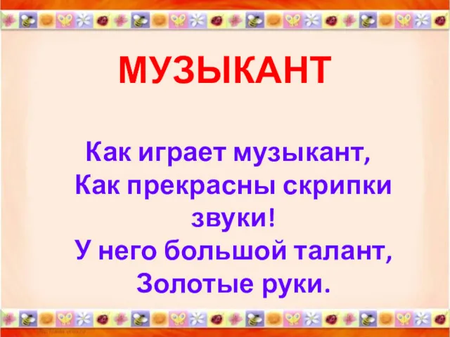 МУЗЫКАНТ Как играет музыкант, Как прекрасны скрипки звуки! У него большой талант, Золотые руки.