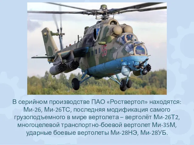 В серийном производстве ПАО «Роствертол» находятся: Ми-26, Ми-26ТС, последняя модификация самого грузоподъемного в