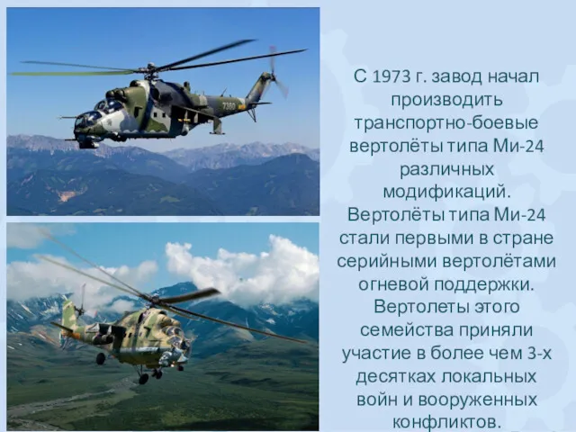 С 1973 г. завод начал производить транспортно-боевые вертолёты типа Ми-24 различных модификаций. Вертолёты