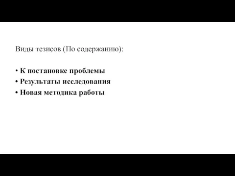 Виды тезисов (По содержанию): • К постановке проблемы • Результаты исследования • Новая методика работы