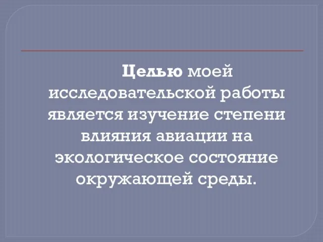 Целью моей исследовательской работы является изучение степени влияния авиации на экологическое состояние окружающей среды.