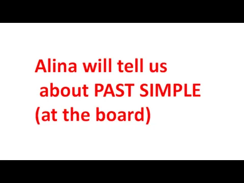 Alina will tell us about PAST SIMPLE (at the board)