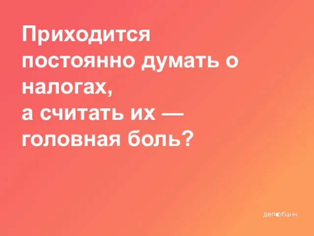 Приходится постоянно думать о налогах, а считать их — головная боль?