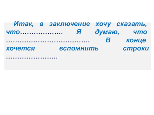 Итак, в заключение хочу сказать, что………………. Я думаю, что ………………………………. В конце хочется вспомнить строки …………………..