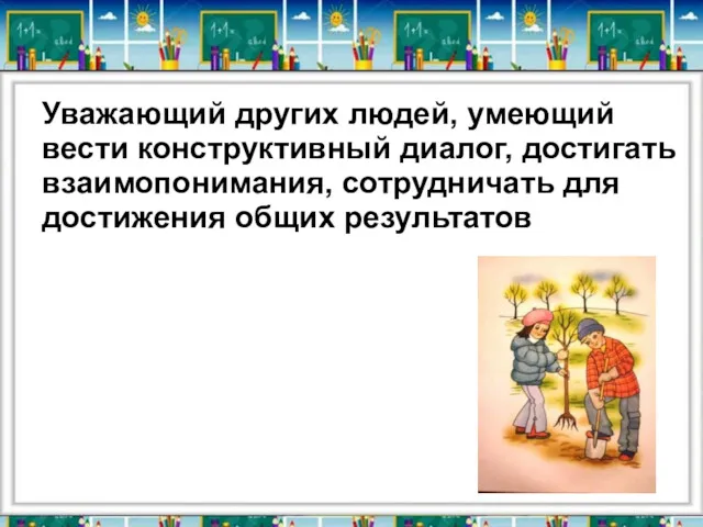 Уважающий других людей, умеющий вести конструктивный диалог, достигать взаимопонимания, сотрудничать для достижения общих результатов