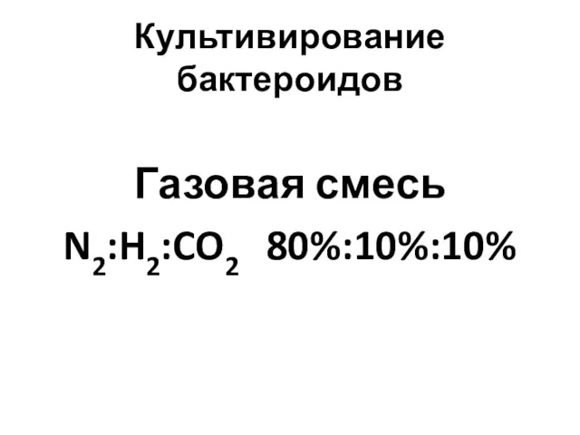 Культивирование бактероидов Газовая смесь N2:H2:CO2 80%:10%:10%