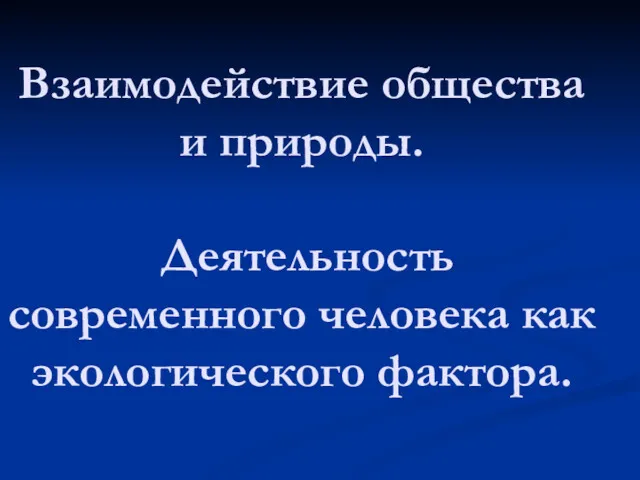 Взаимодействие общества и природы. Деятельность современного человека как экологического фактора.